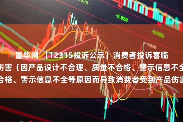 量华网 【12315投诉公示】消费者投诉喜临门导致消费者受到产品伤害（因产品设计不合理、质量不合格、警示信息不全等原因而导致消费者受到产品伤害）问题