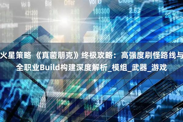 火星策略 《真菌朋克》终极攻略：高强度刷怪路线与全职业Build构建深度解析_模组_武器_游戏