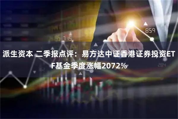 派生资本 二季报点评：易方达中证香港证券投资ETF基金季度涨幅2072%