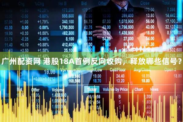 广州配资网 港股18A首例反向收购，释放哪些信号？
