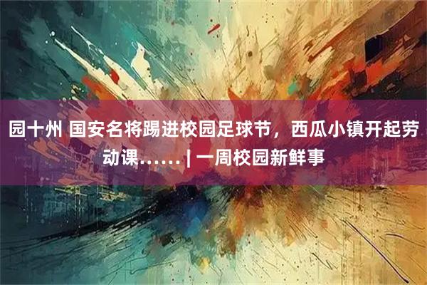 园十州 国安名将踢进校园足球节，西瓜小镇开起劳动课…… | 一周校园新鲜事